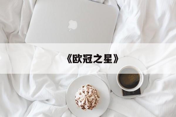 开云地址-欧冠之王是哪支球队《欧冠之星》